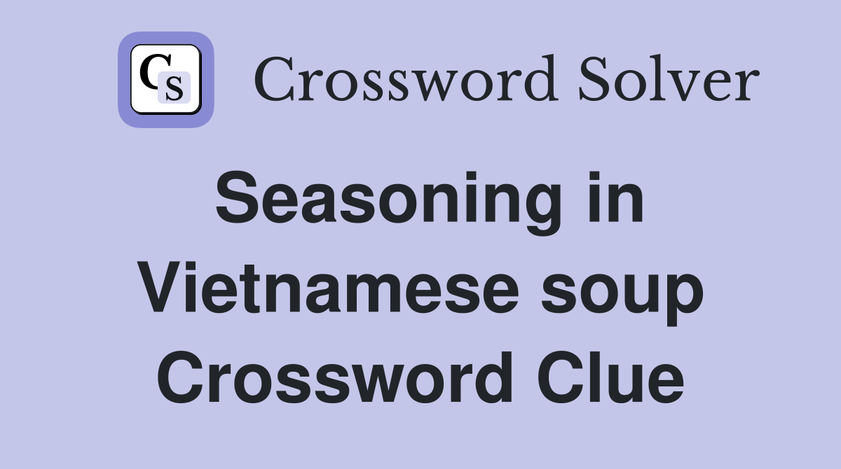 Seasoning in Vietnamese soup Crossword Clue