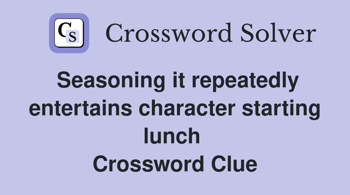 Seasoning it repeatedly entertains character starting lunch  Crossword Clue