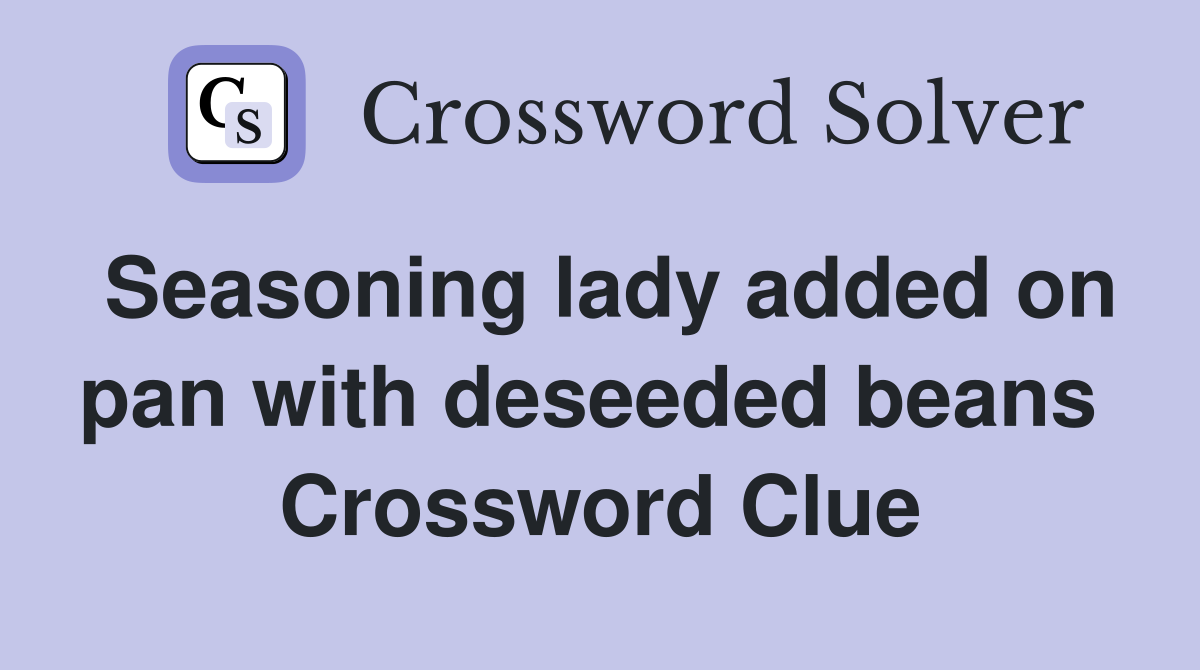 Seasoning lady added on pan with deseeded beans  Crossword Clue