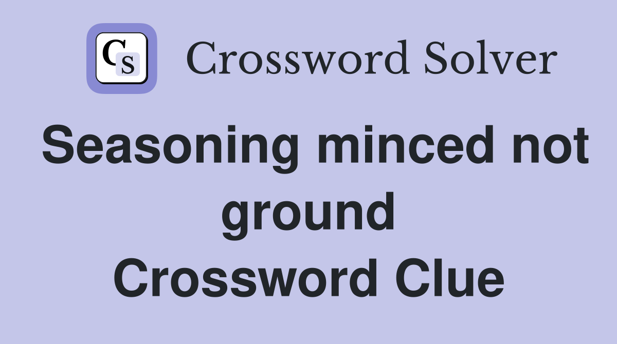 Seasoning minced not ground Crossword Clue