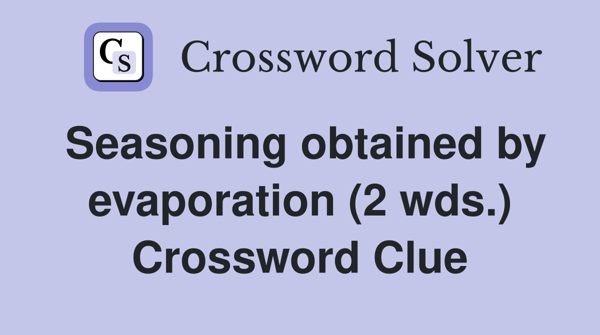Seasoning obtained by evaporation (2 wds.) Crossword Clue