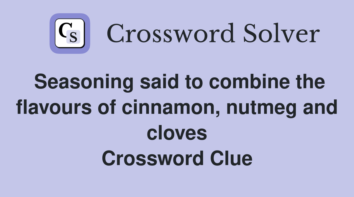 Seasoning said to combine the flavours of cinnamon, nutmeg and cloves Crossword Clue