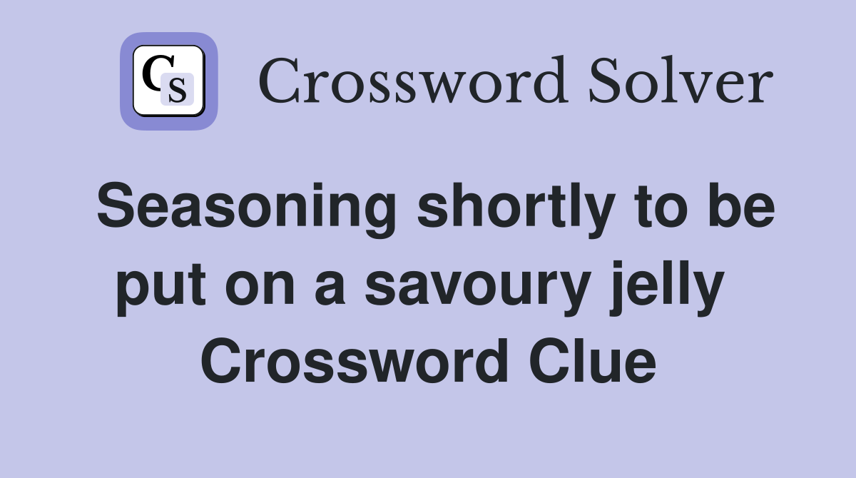 Seasoning shortly to be put on a savoury jelly  Crossword Clue