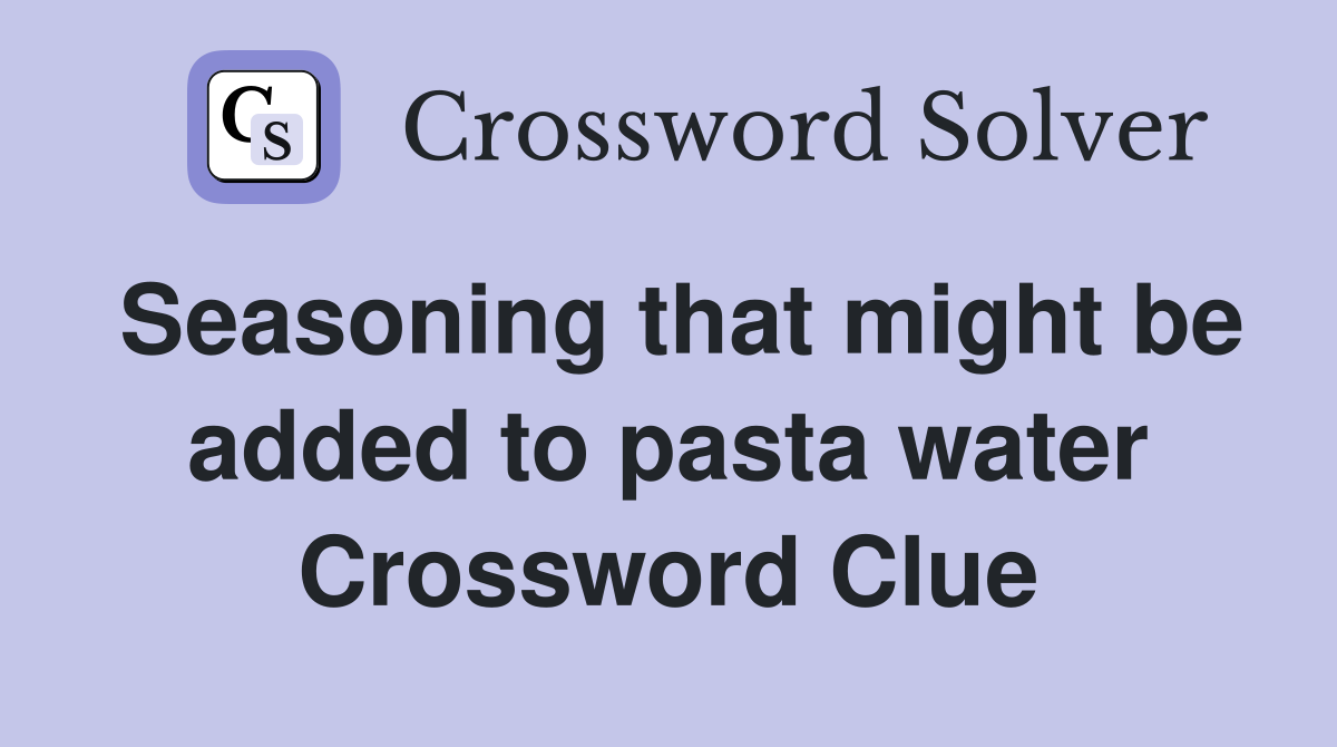 Seasoning that might be added to pasta water Crossword Clue