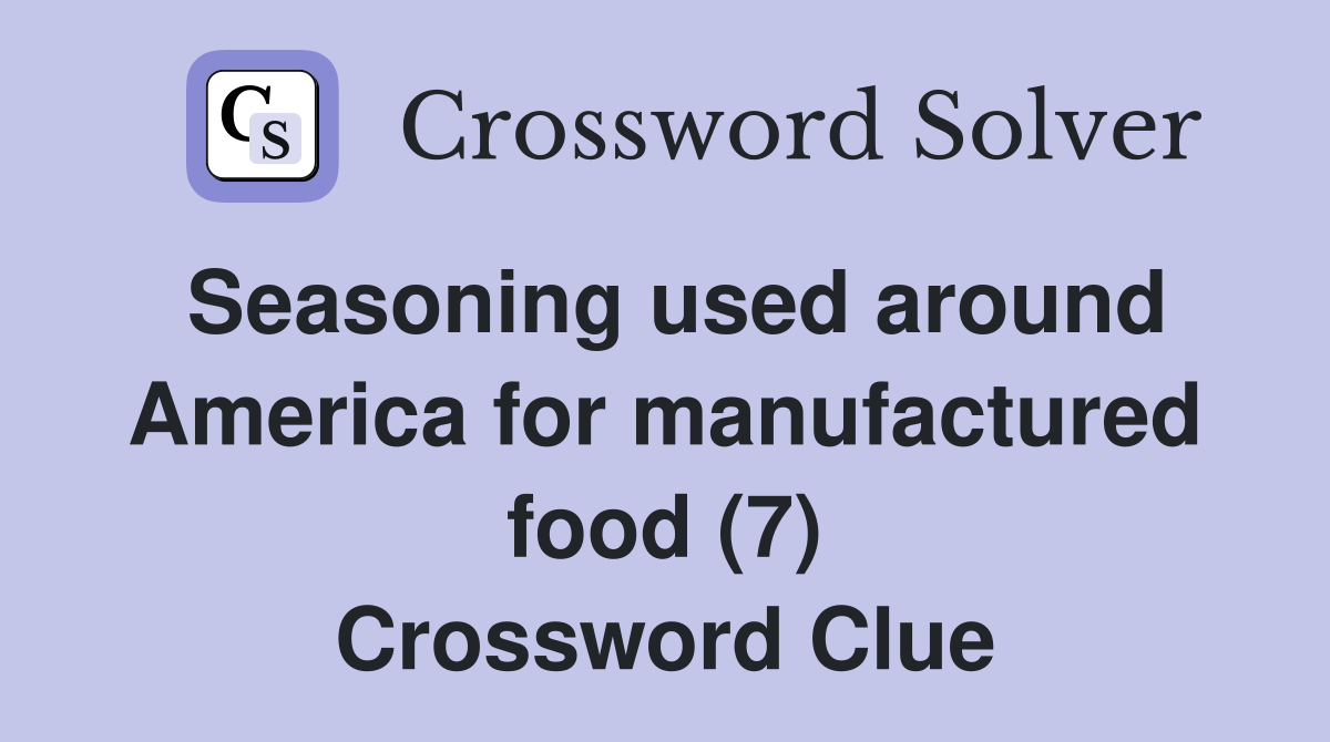 Seasoning used around America for manufactured food (7) Crossword Clue
