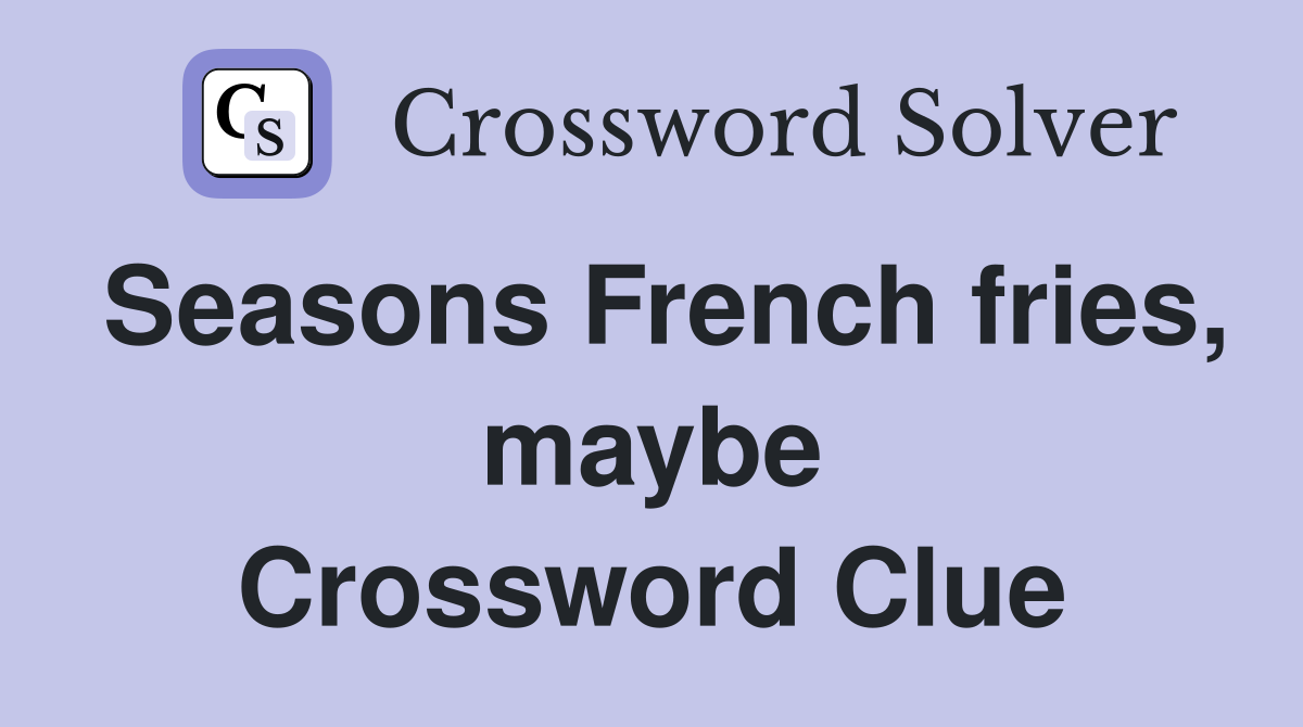 Seasons French fries, maybe Crossword Clue