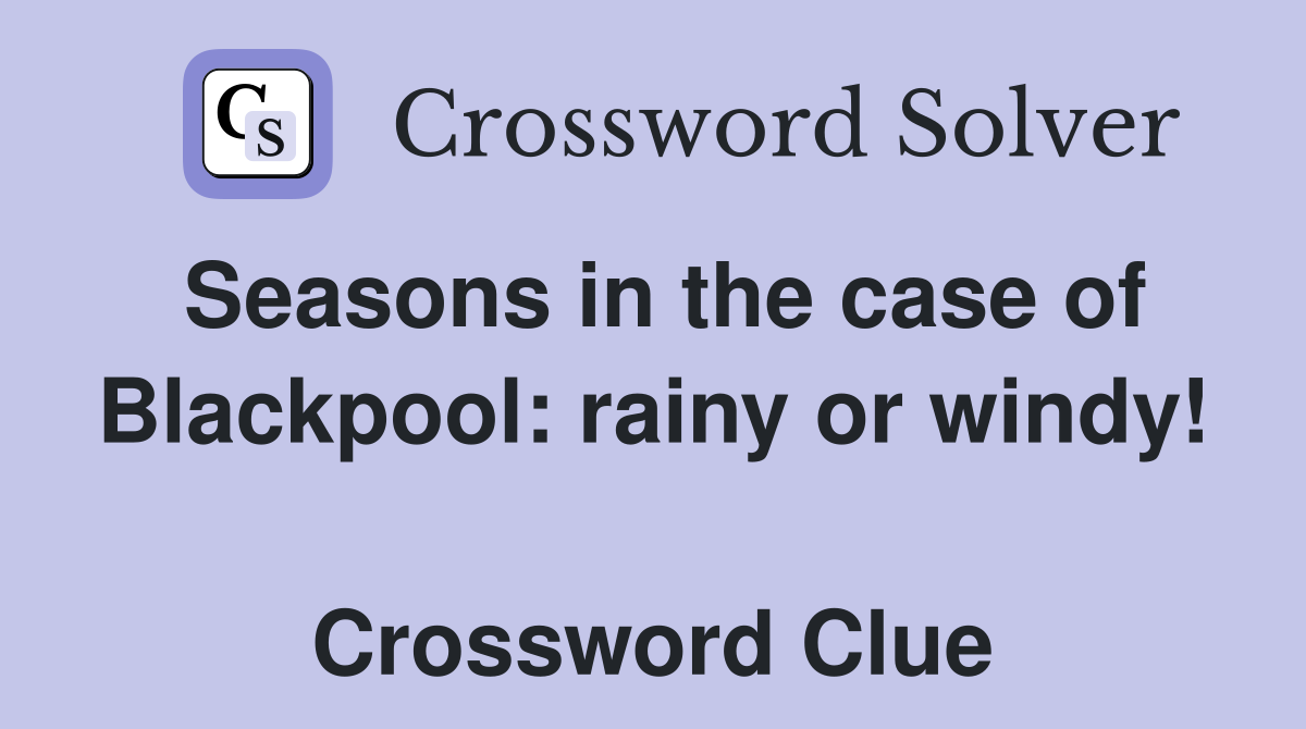 Seasons in the case of Blackpool: rainy or windy!  Crossword Clue