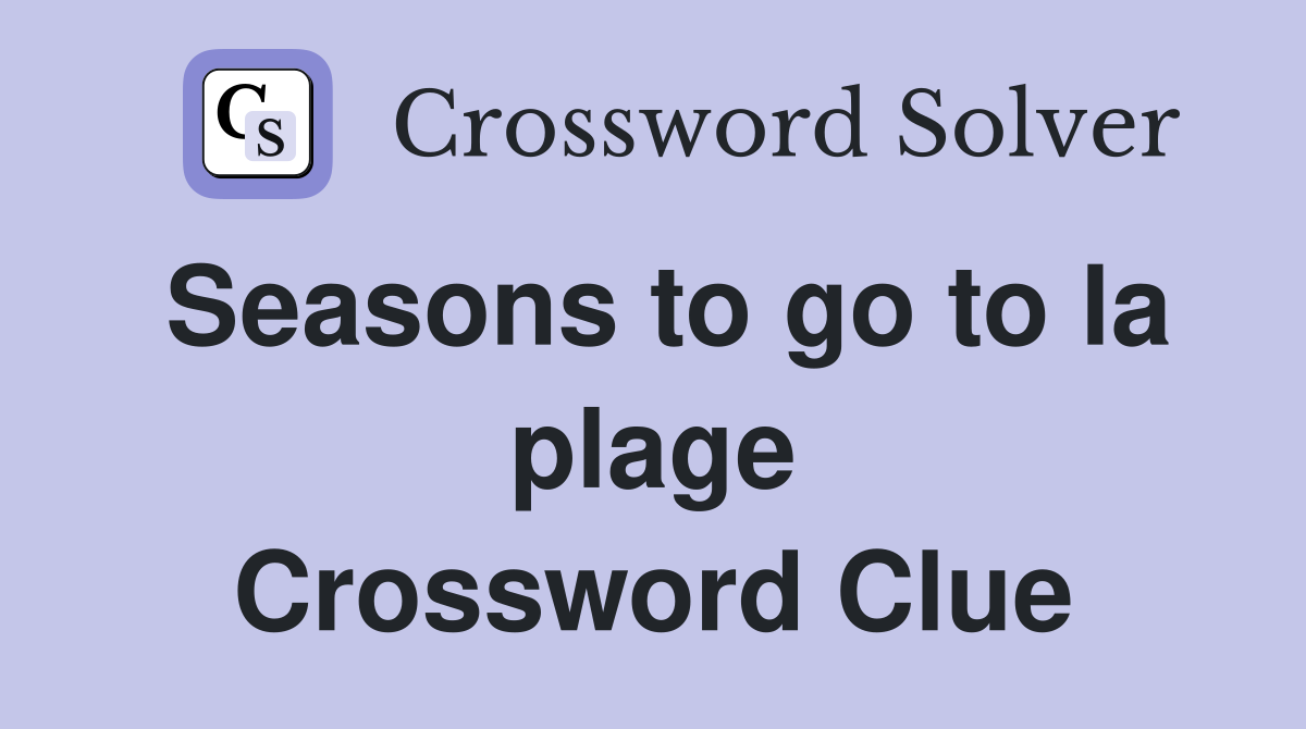 Seasons to go to la plage Crossword Clue