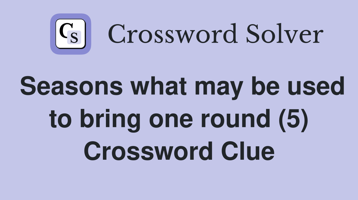 Seasons what may be used to bring one round (5) Crossword Clue