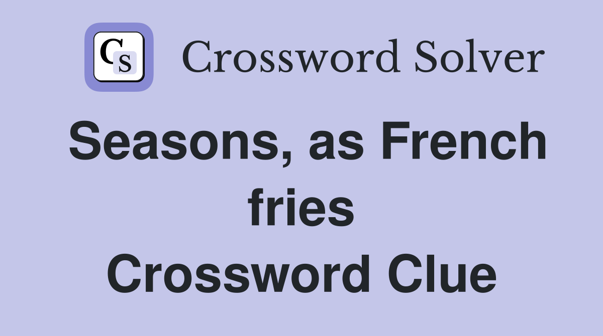 Seasons, as French fries Crossword Clue