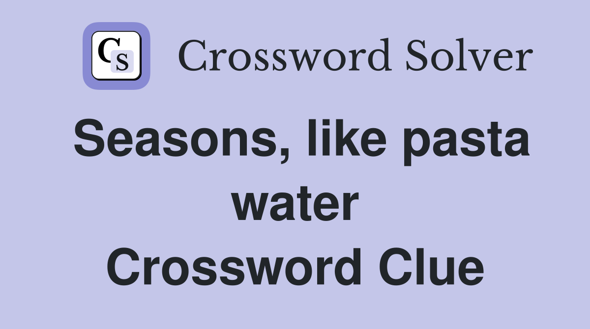 Seasons, like pasta water Crossword Clue