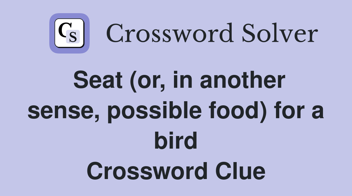 Seat (or, in another sense, possible food) for a bird Crossword Clue