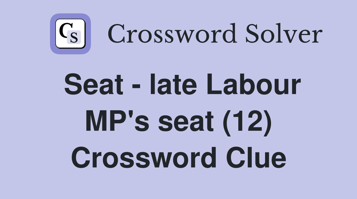 Seat - late Labour MP's seat (12) Crossword Clue