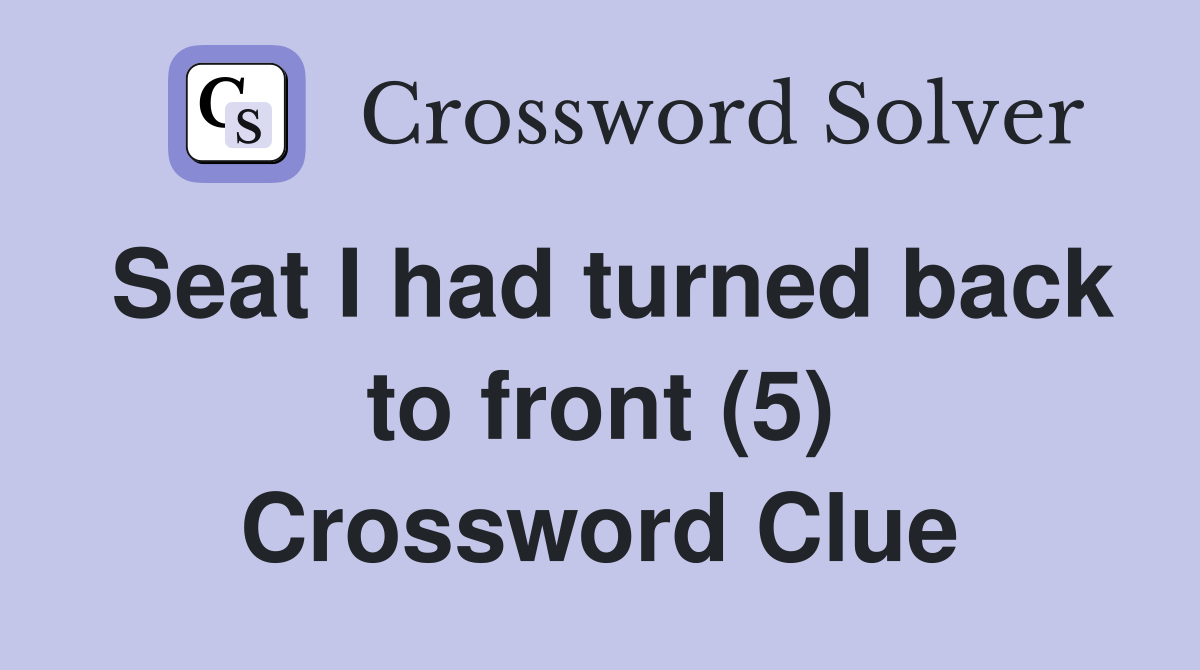 Seat I had turned back to front (5) Crossword Clue
