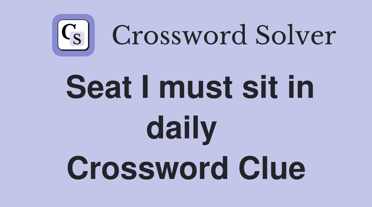 Seat I must sit in daily  Crossword Clue