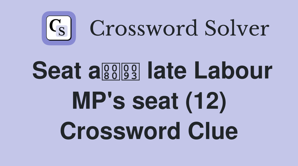 Seat a late Labour MP's seat (12) Crossword Clue