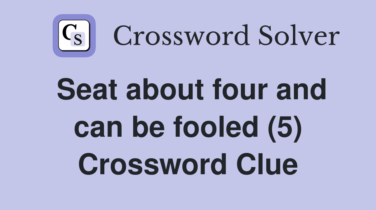 Seat about four and can be fooled (5) Crossword Clue