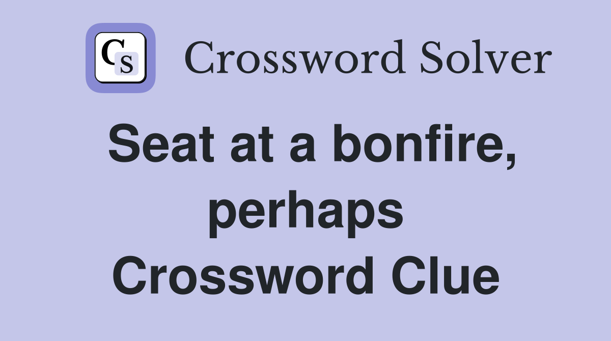 Seat at a bonfire, perhaps Crossword Clue