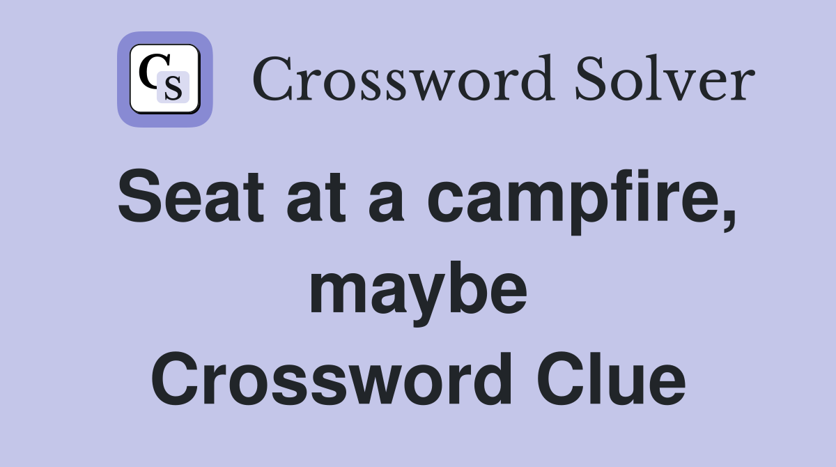 Seat at a campfire, maybe Crossword Clue