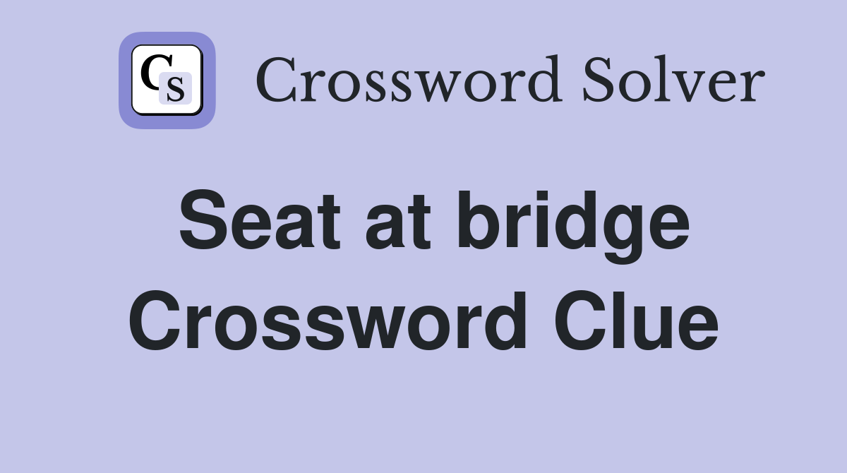 Seat at bridge Crossword Clue