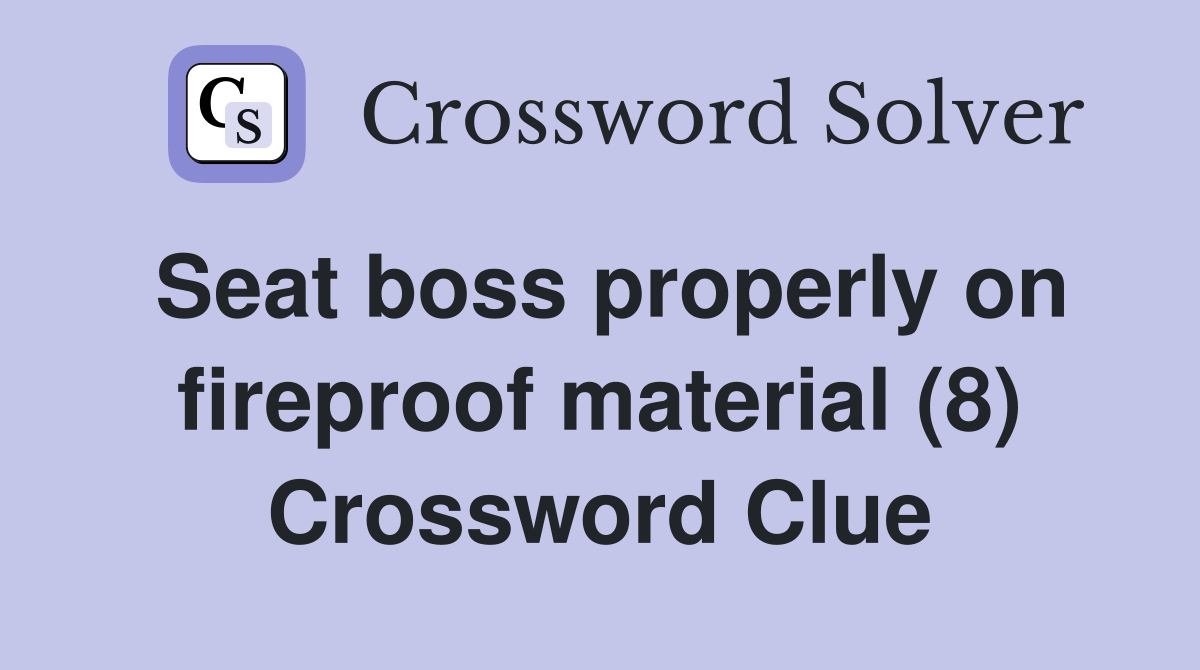 Seat boss properly on fireproof material (8) Crossword Clue