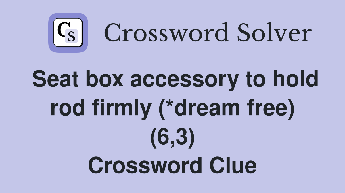 Seat box accessory to hold rod firmly (*dream free) (6,3) Crossword Clue