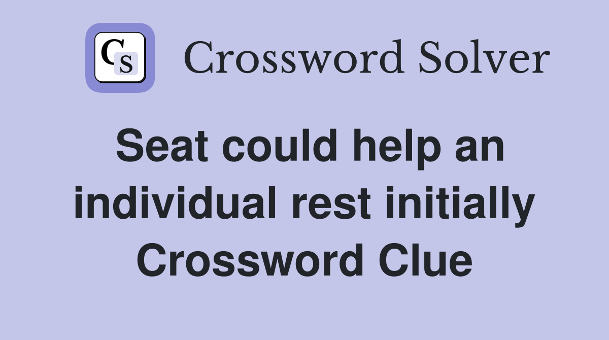 Seat could help an individual rest initially Crossword Clue