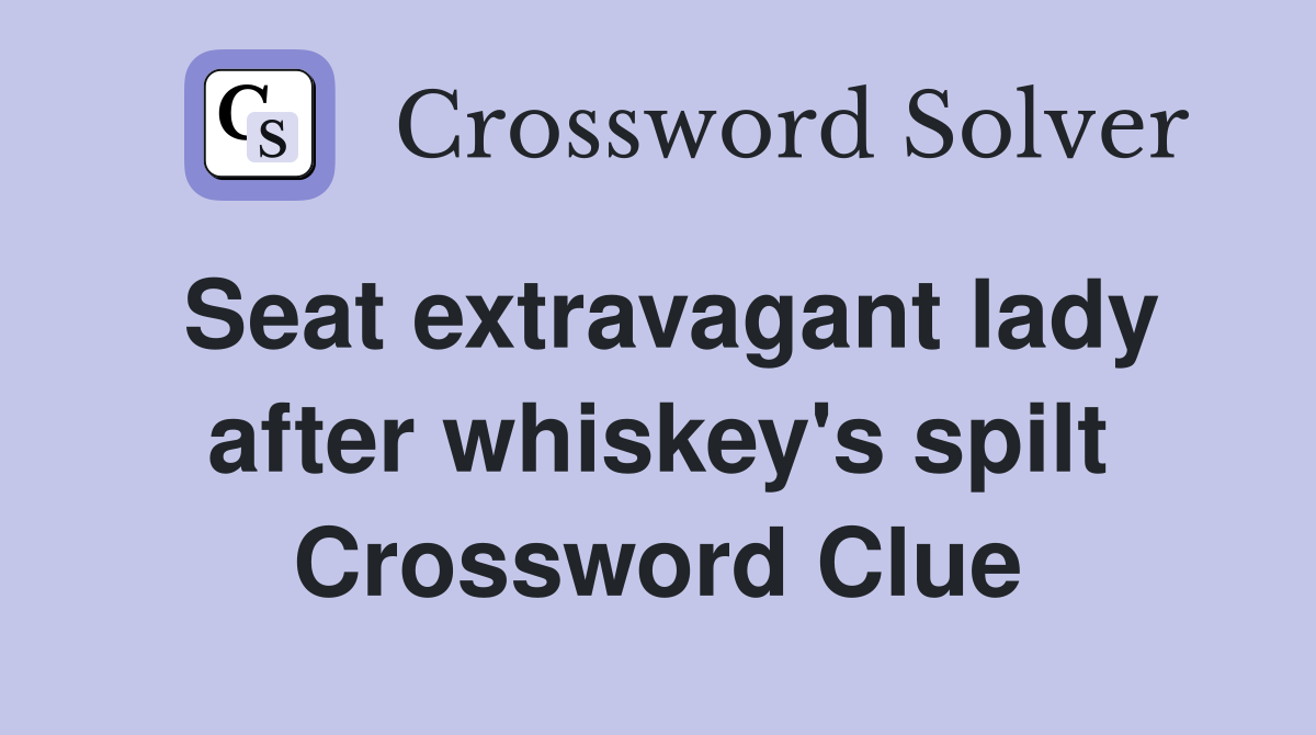 Seat extravagant lady after whiskey's spilt Crossword Clue