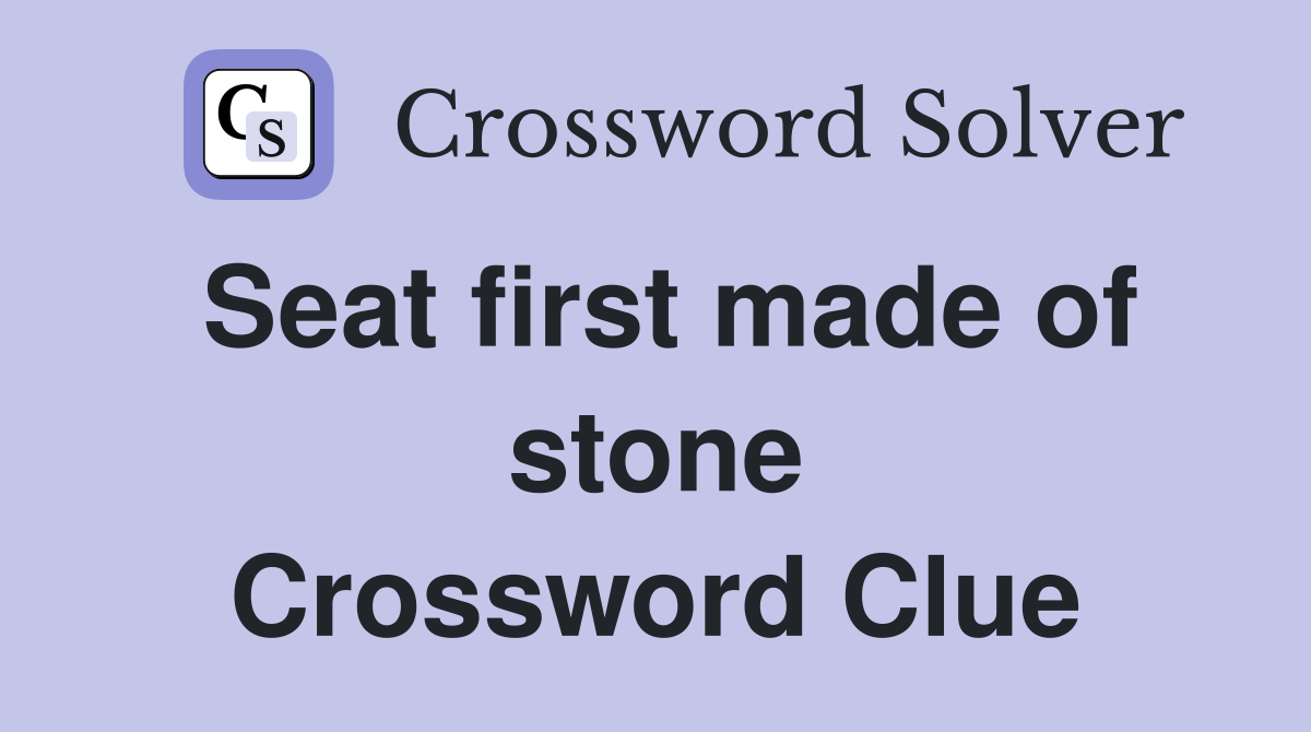 Seat first made of stone Crossword Clue