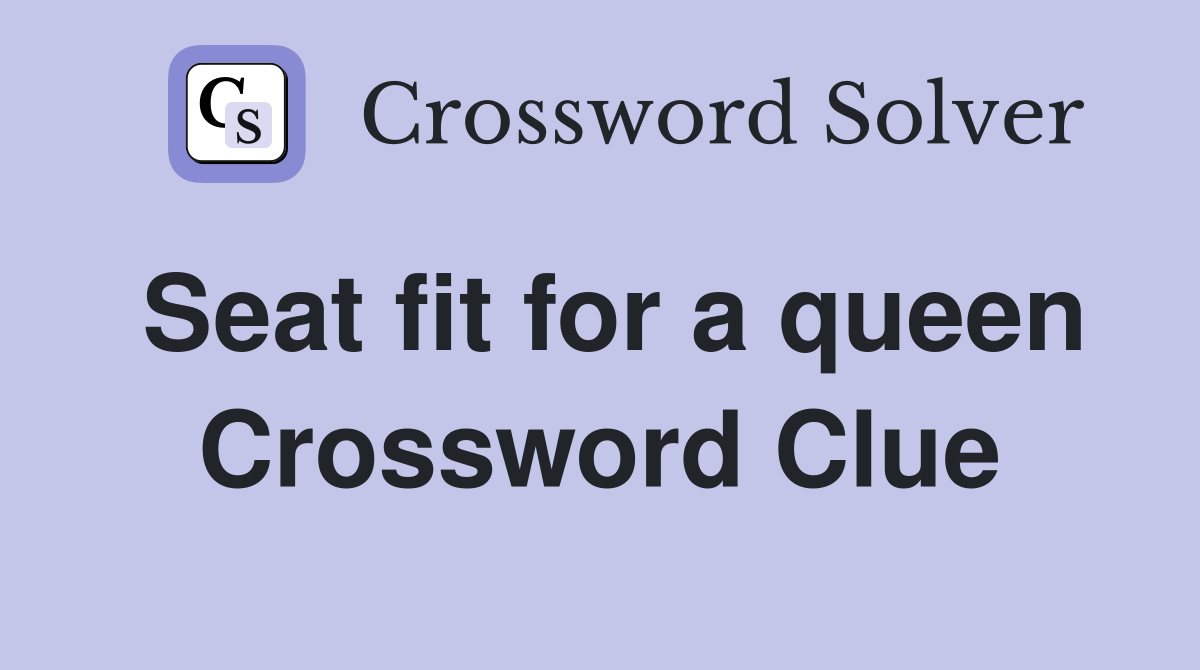 Seat fit for a queen Crossword Clue