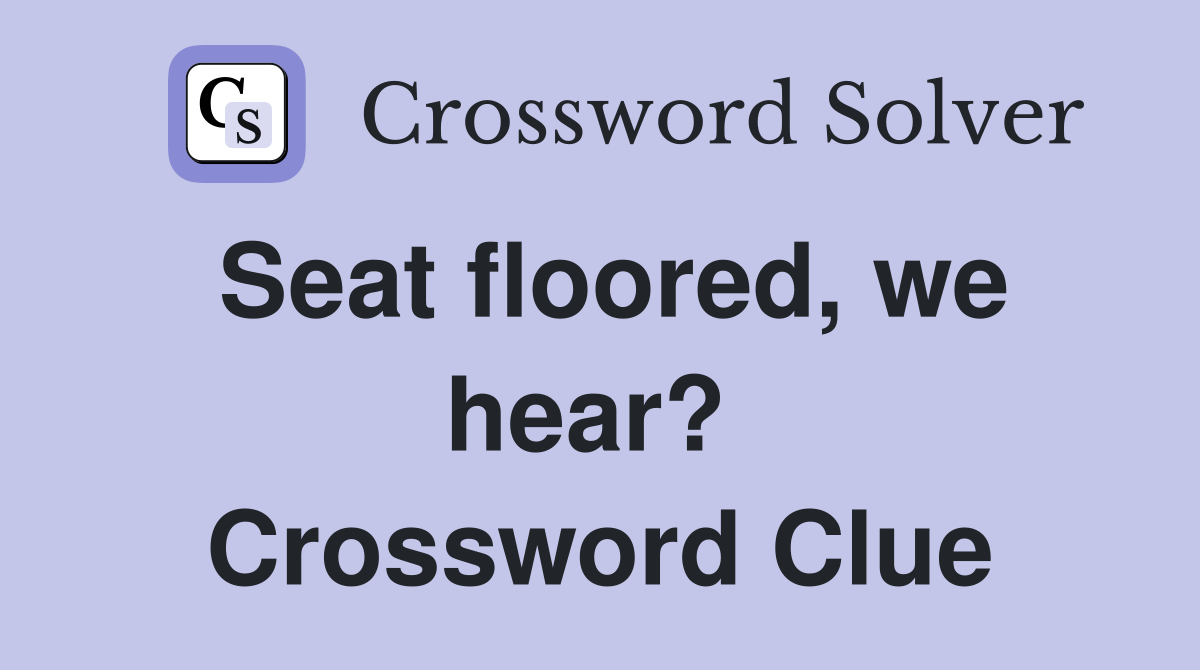 Seat floored, we hear?  Crossword Clue