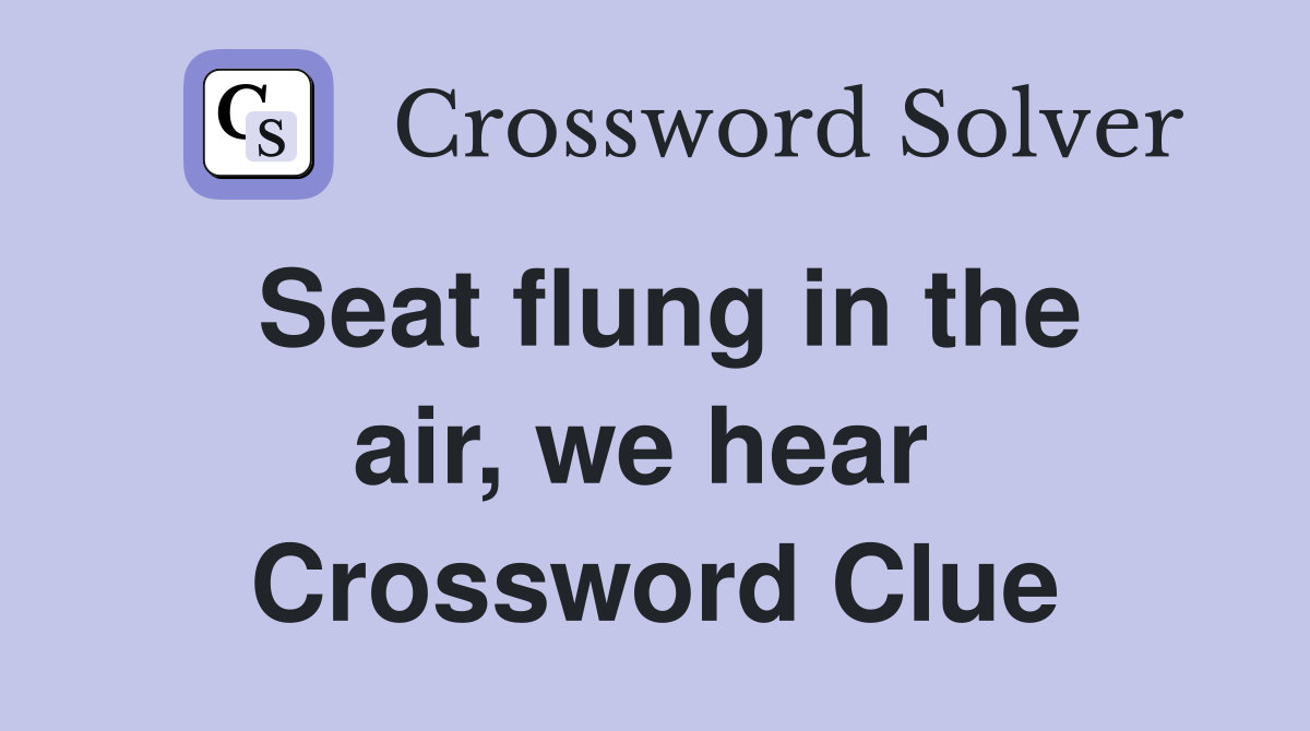 Seat flung in the air, we hear  Crossword Clue