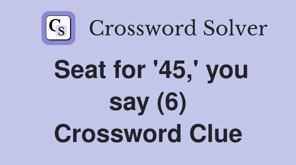 Seat for '45,' you say (6) Crossword Clue