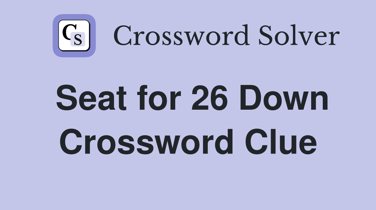 Seat for 26 Down Crossword Clue