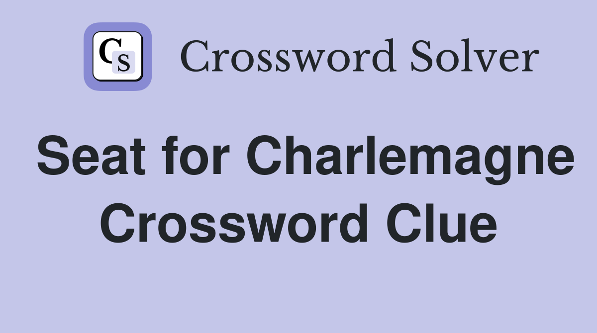 Seat for Charlemagne Crossword Clue
