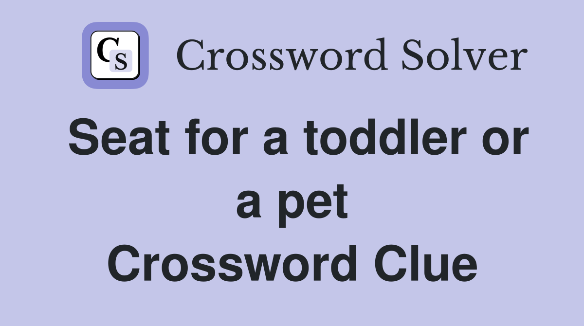 Seat for a toddler or a pet Crossword Clue