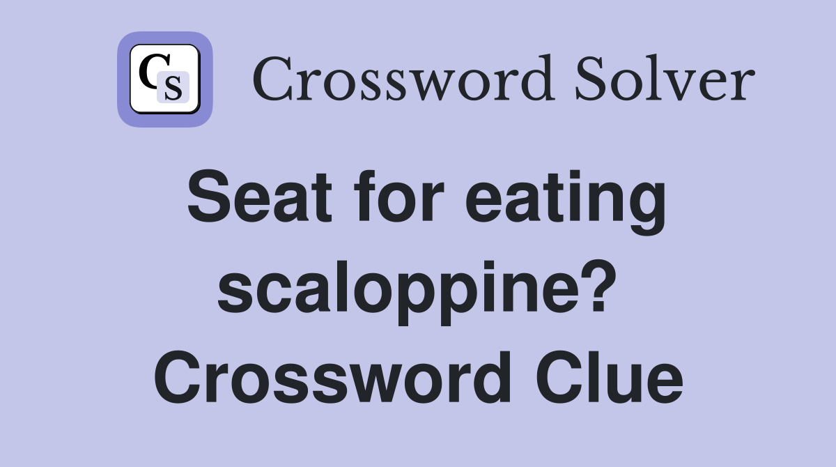 Seat for eating scaloppine? Crossword Clue