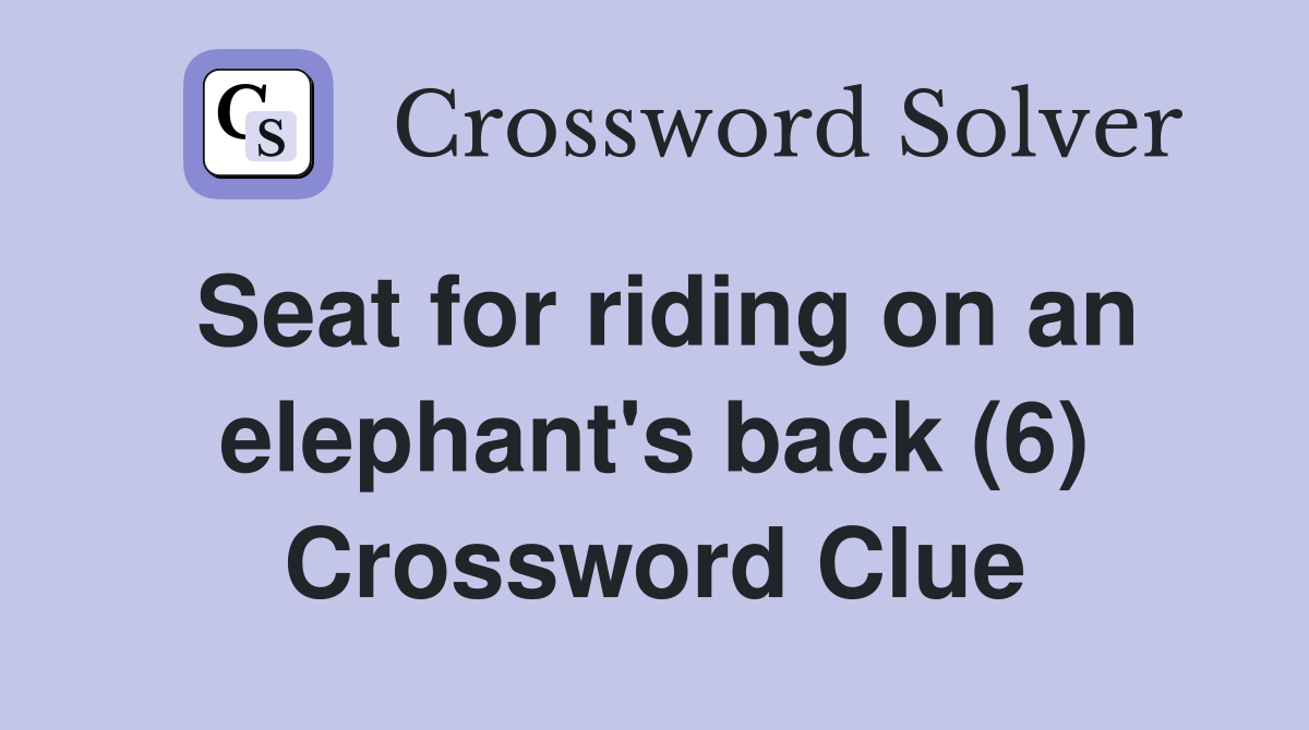 Seat for riding on an elephant's back (6) Crossword Clue