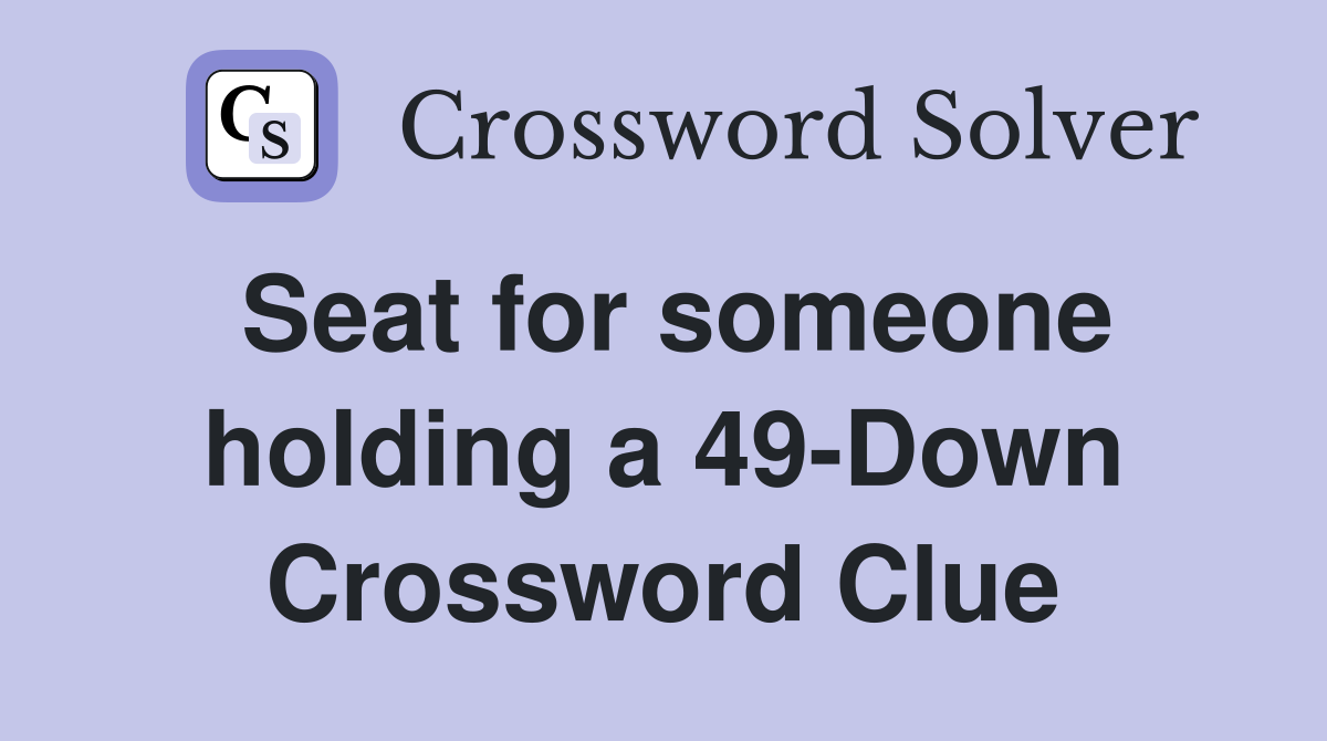 Seat for someone holding a 49-Down Crossword Clue