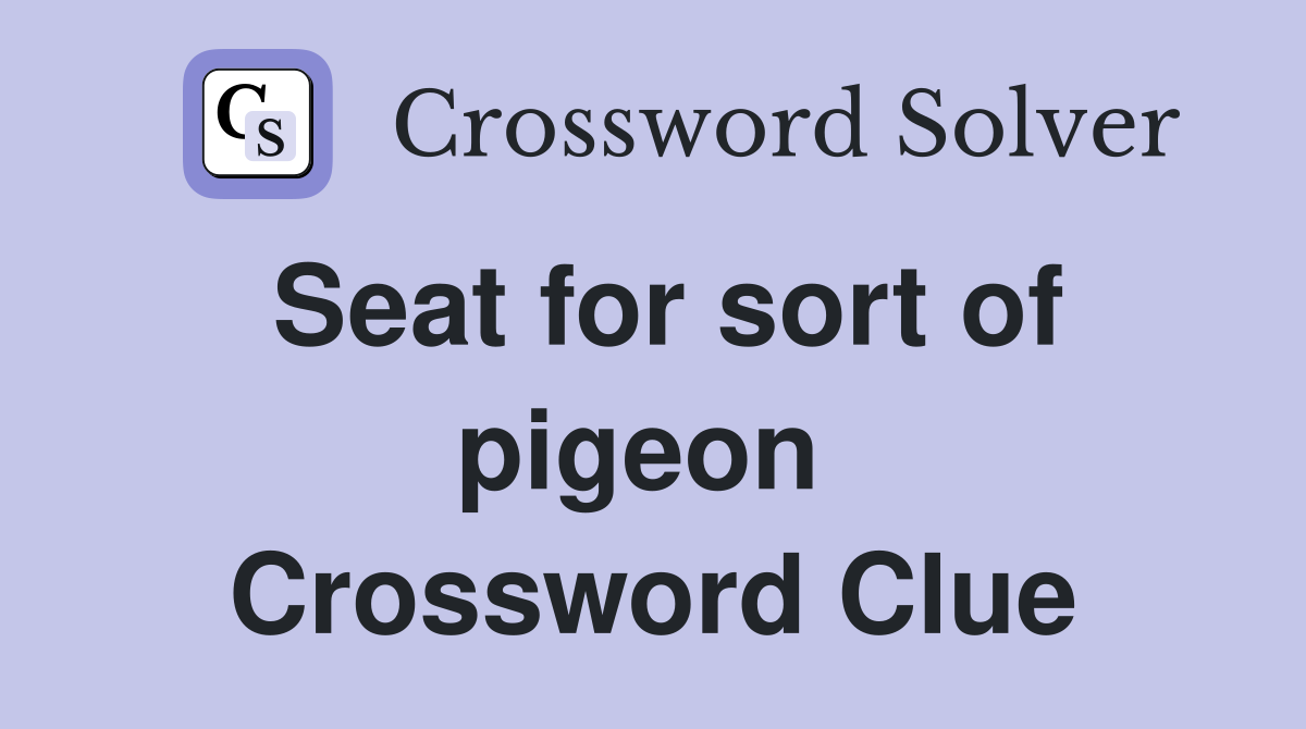 Seat for sort of pigeon  Crossword Clue