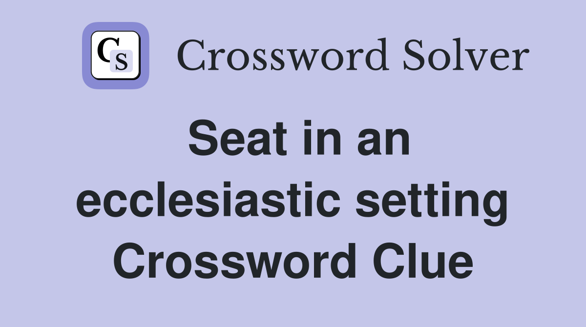 Seat in an ecclesiastic setting Crossword Clue