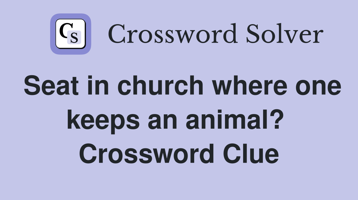 Seat in church where one keeps an animal?  Crossword Clue