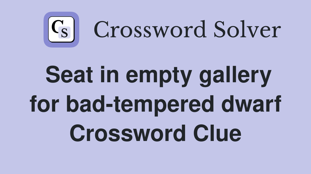 Seat in empty gallery for bad-tempered dwarf Crossword Clue