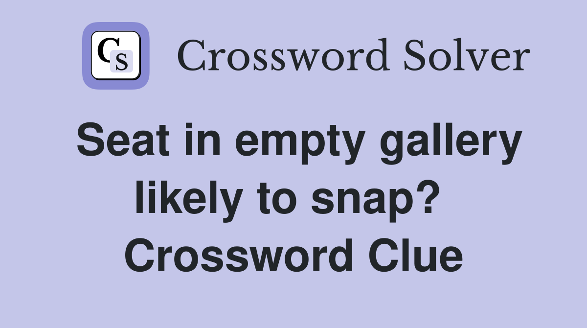 Seat in empty gallery likely to snap?  Crossword Clue