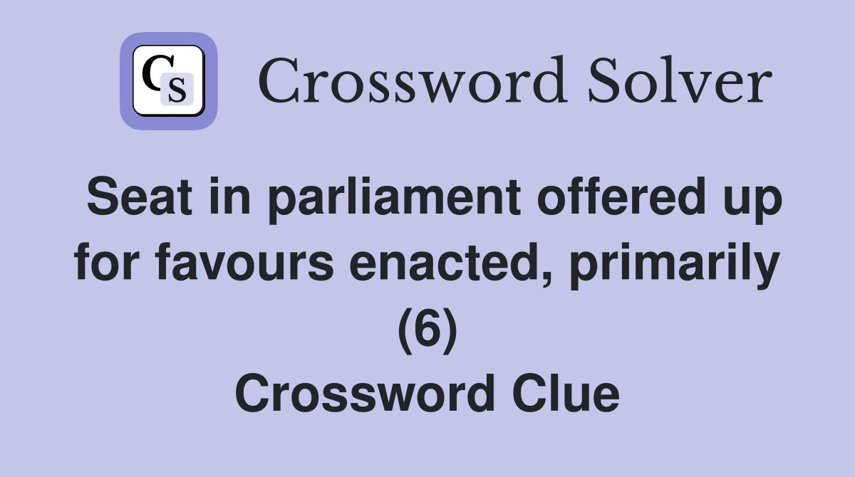 Seat in parliament offered up for favours enacted, primarily (6) Crossword Clue