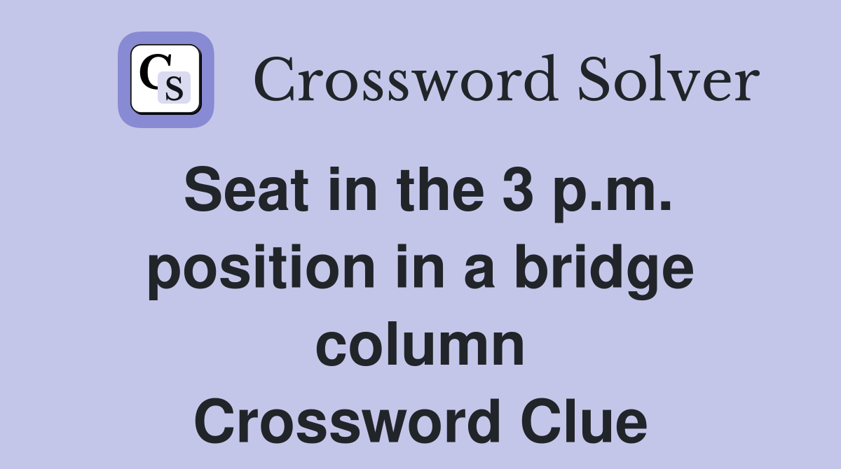 Seat in the 3 p.m. position in a bridge column Crossword Clue