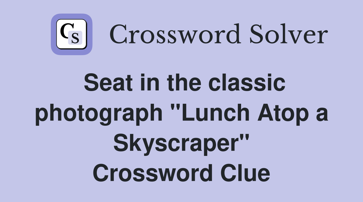 Seat in the classic photograph "Lunch Atop a Skyscraper" Crossword Clue