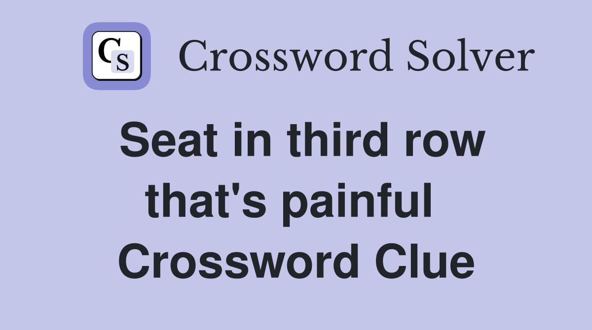Seat in third row that's painful  Crossword Clue