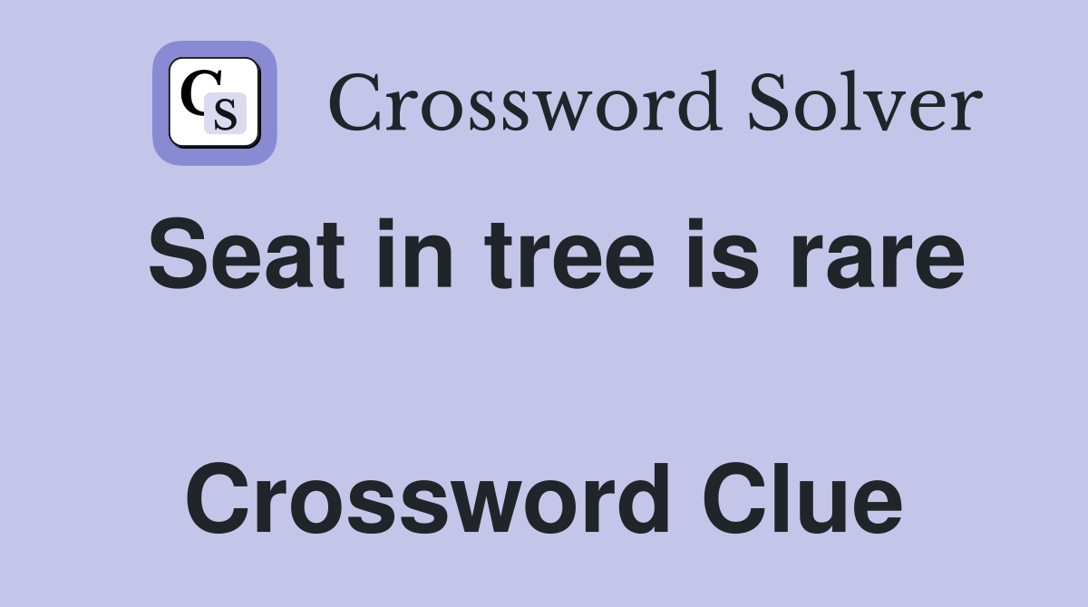 Seat in tree is rare  Crossword Clue