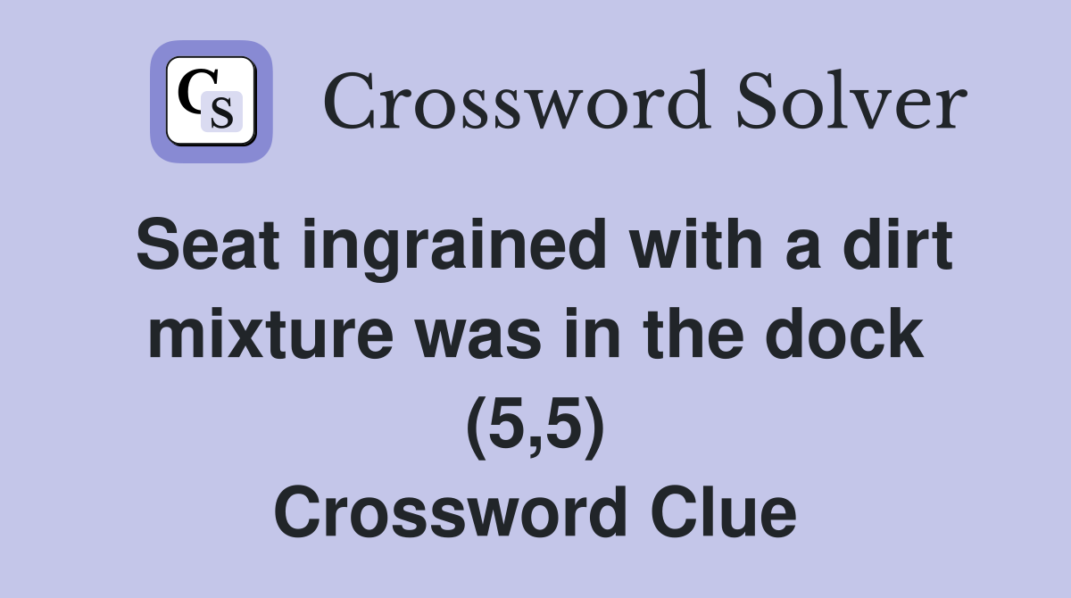 Seat ingrained with a dirt mixture was in the dock (5,5) Crossword Clue